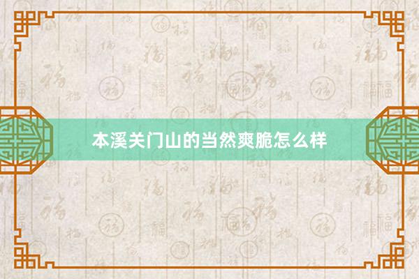 本溪关门山的当然爽脆怎么样