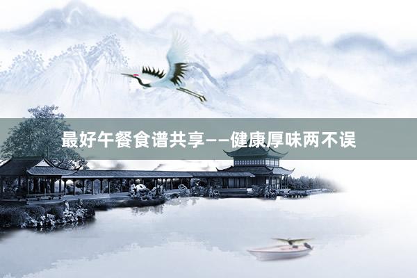 最好午餐食谱共享——健康厚味两不误