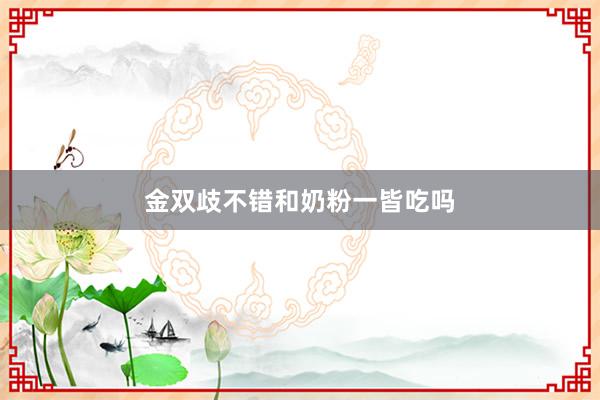 金双歧不错和奶粉一皆吃吗